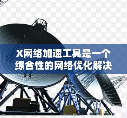 X网络加速工具是一个综合性的网络优化解决方案，旨在提升互联网服务的性能，适用于游戏、视频流、云服务等应用。以下是对该工具的详细分析和总结