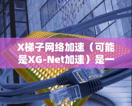 X梯子网络加速(可能是XG-Net加速)是一种网络性能优化技术,主要用于提升网络传输速率和减少延迟。以下是对XG-Net加速的详细解释 X梯子网络加速(可能是XG-Net加速)是一种网络性能优化技术,主要用于提升网络传输速率和减少延迟。以下是对XG-Net加速的详细解释