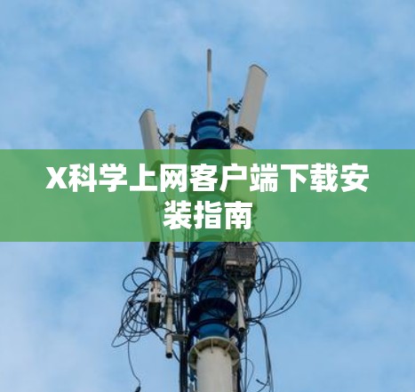 X科学上网客户端下载安装指南 X科学上网客户端下载安装指南
