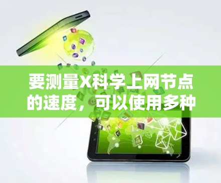 要测量X科学上网节点的速度，可以使用多种方法。以下是一些常用的测速方法