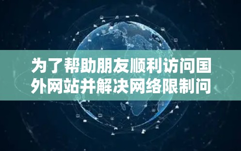 为了帮助朋友顺利访问国外网站并解决网络限制问题，以下是一份详细的指南，涵盖了科学上网的方法和工具