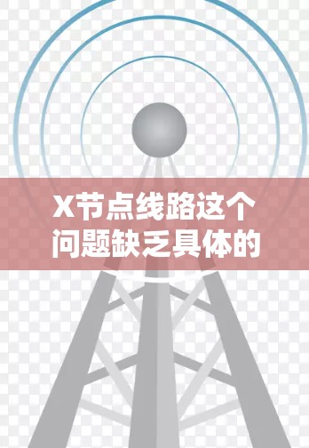 X节点线路这个问题缺乏具体的上下文信息，因此很难给出准确的解释。为了帮助您更好地理解，请提供更多的背景信息或具体领域。以下是一些可能的解释方向