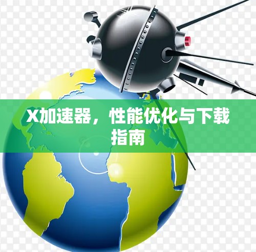 X加速器，性能优化与下载指南
