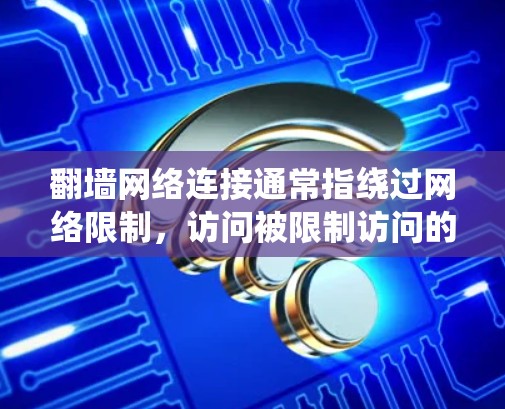 翻墙网络连接通常指绕过网络限制，访问被限制访问的网站或内容。以下是一些常见的翻墙方法和工具，您可以根据需求选择适合的方式