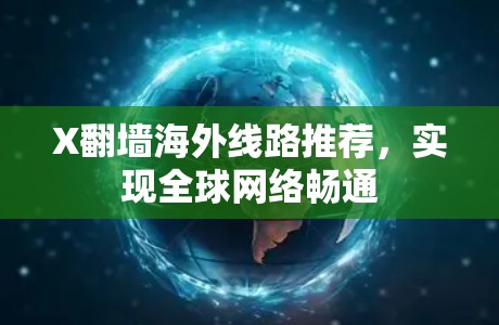X翻墙海外线路推荐，实现全球网络畅通