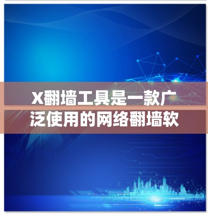 X翻墙工具是一款广泛使用的网络翻墙软件，用户可以通过它绕过网络限制访问外部网站。以下是您可以使用的几种方法来下载X翻墙工具