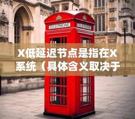 X低延迟节点是指在X系统（具体含义取决于上下文）中具有快速响应特性的节点，其能够有效减少延迟，提升系统性能。以下是对该概念的详细分析