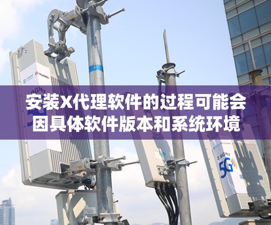 安装X代理软件的过程可能会因具体软件版本和系统环境的不同而有所差异。以下是一个通用的安装指南，适用于大多数情况