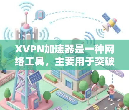 XVPN加速器是一种网络工具，主要用于突破网络限制，帮助用户访问被屏蔽或限制的网站和内容。以下是一些关于XVPN加速器的详细信息