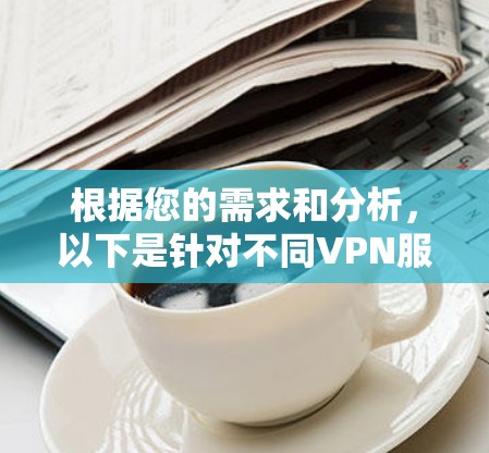 根据您的需求和分析，以下是针对不同VPN服务的具体比较和建议
