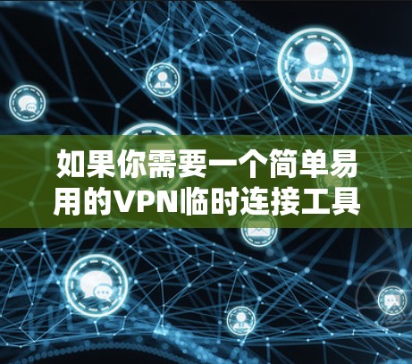 如果你需要一个简单易用的VPN临时连接工具,可以考虑以下几种选择 如果你需要一个简单易用的VPN临时连接工具,可以考虑以下几种选择