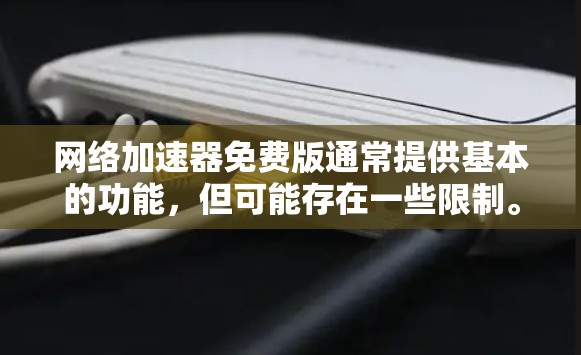 网络加速器免费版通常提供基本的功能，但可能存在一些限制。以下是一些常见的网络加速器免费版的特点和限制