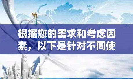 根据您的需求和考虑因素,以下是针对不同使用场景的全球线路工具推荐 根据您的需求和考虑因素,以下是针对不同使用场景的全球线路工具推荐