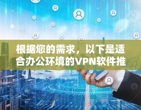根据您的需求,以下是适合办公环境的VPN软件推荐 根据您的需求,以下是适合办公环境的VPN软件推荐