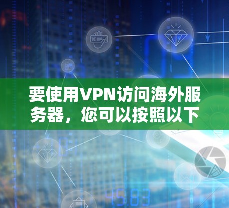 要使用VPN访问海外服务器，您可以按照以下步骤进行配置和连接