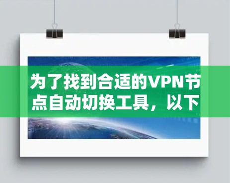 为了找到合适的VPN节点自动切换工具，以下是一步步的指南，帮助您根据需求选择和配置工具