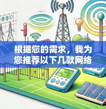 根据您的需求,我为您推荐以下几款网络代理服务器 根据您的需求,我为您推荐以下几款网络代理服务器