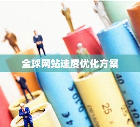 全球网站速度优化方案 全球网站速度优化方案