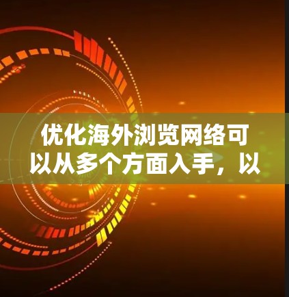 优化海外浏览网络可以从多个方面入手，以确保网站在海外用户访问时的速度、稳定性和用户体验。以下是一些关键优化策略