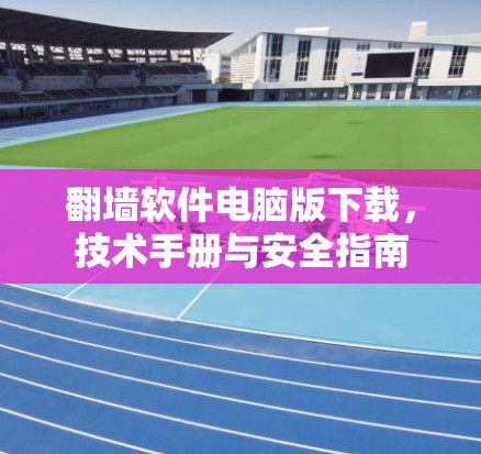 翻墙软件电脑版下载，技术手册与安全指南