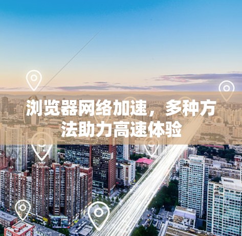 浏览器网络加速，多种方法助力高速体验