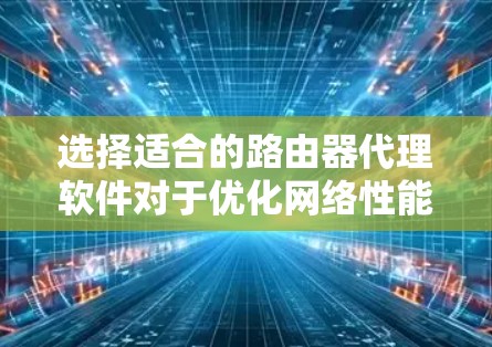 选择适合的路由器代理软件对于优化网络性能至关重要。以下是根据您的需求和考虑因素的分步建议