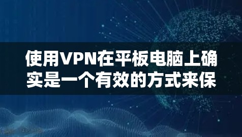 使用VPN在平板电脑上确实是一个有效的方式来保护隐私和安全。以下是详细的使用步骤和注意事项
