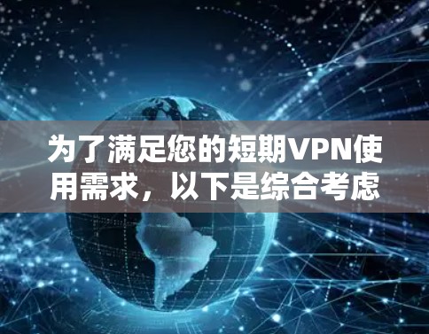为了满足您的短期VPN使用需求，以下是综合考虑后的推荐和步骤指南