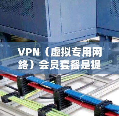 VPN(虚拟专用网络)会员套餐是提供VPN服务的公司根据用户需求设置的不同价格和功能组合。选择合适的VPN套餐需要根据你的需求、预算以及使用场景来决定。以下是一些常见的VPN会员套餐比较因素和推荐 VPN(虚拟专用网络)会员套餐是提供VPN服务的公司根据用户需求设置的不同价格和功能组合。选择合适的VPN套餐需要根据你的需求、预算以及使用场景来决定。以下是一些常见的VPN会员套餐比较因素和推荐