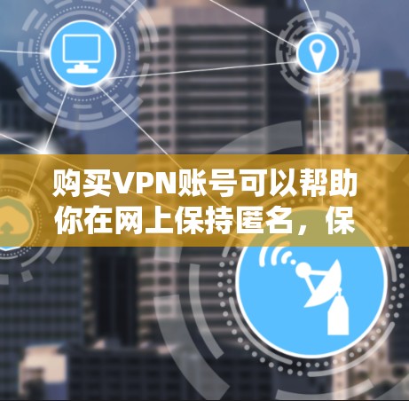 购买VPN账号可以帮助你在网上保持匿名,保护隐私,或者访问被限制的网站。以下是购买VPN账号的详细指南 购买VPN账号可以帮助你在网上保持匿名,保护隐私,或者访问被限制的网站。以下是购买VPN账号的详细指南