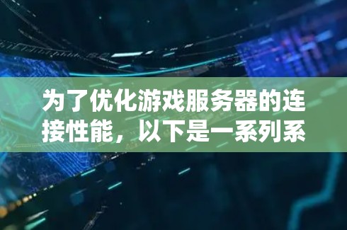 为了优化游戏服务器的连接性能，以下是一系列系统化的优化策略，涵盖从连接建立到故障恢复的各个方面