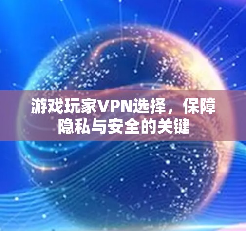 游戏玩家VPN选择，保障隐私与安全的关键