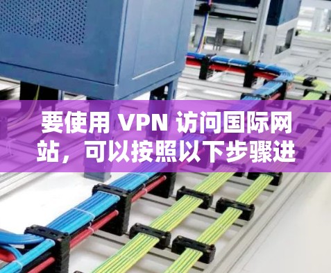 要使用 VPN 访问国际网站，可以按照以下步骤进行
