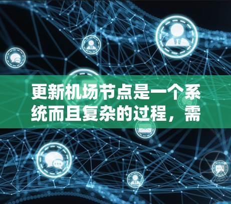更新机场节点是一个系统而且复杂的过程，需要仔细规划和执行。以下是对这个过程的分步总结，帮助你顺利完成节点更新