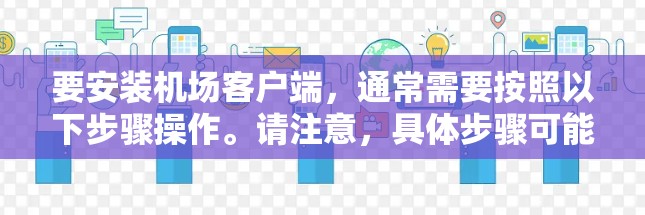 要安装机场客户端，通常需要按照以下步骤操作。请注意，具体步骤可能因机场或客户端类型有所不同。请确认您使用的客户端类型（如免费客户端或付费客户端）以获取相应的安装方法