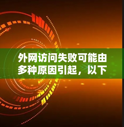 外网访问失败可能由多种原因引起，以下是一些常见问题及解决方法