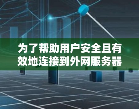为了帮助用户安全且有效地连接到外网服务器或访问内部资源，以下是一些建议的外网连接客户端工具和方法