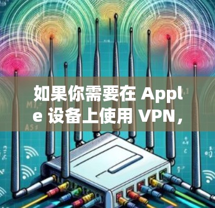 如果你需要在 Apple 设备上使用 VPN，以下是一些推荐的 VPN 客户端，这些客户端在兼容性、隐私保护和速度上都表现不错