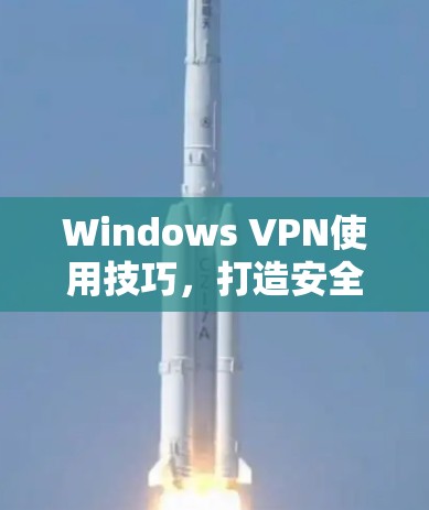 Windows VPN使用技巧，打造安全、高速网络通道