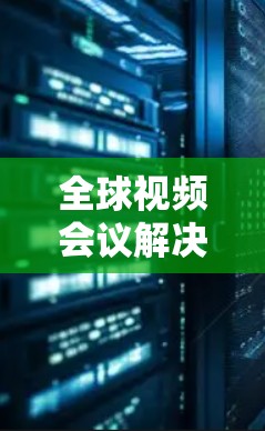 全球视频会议解决方案 全球视频会议解决方案