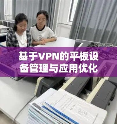 基于VPN的平板设备管理与应用优化