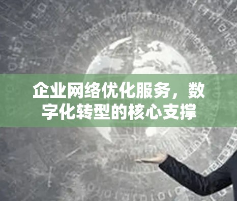 企业网络优化服务，数字化转型的核心支撑