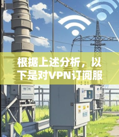 根据上述分析,以下是对VPN订阅服务的详细排行及其背后的关键因素 根据上述分析,以下是对VPN订阅服务的详细排行及其背后的关键因素