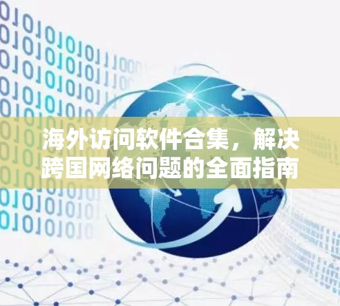 海外访问软件合集，解决跨国网络问题的全面指南
