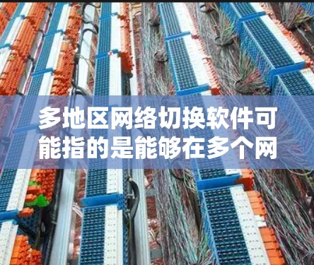 多地区网络切换软件可能指的是能够在多个网络区域之间切换的工具或平台。这类软件通常用于企业网络管理、网络性能测试、多地点数据同步等场景。以下是一些可能的解决方案和工具