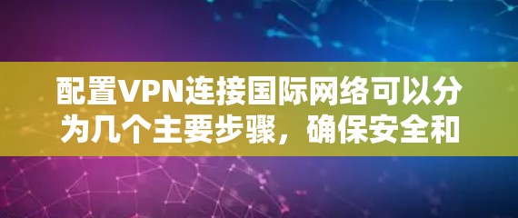 配置VPN连接国际网络可以分为几个主要步骤，确保安全和稳定。以下是详细的步骤指南