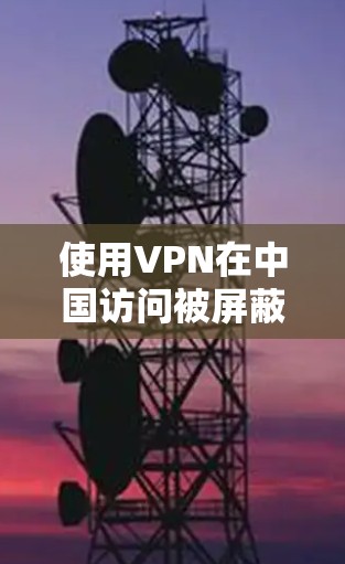 使用VPN在中国访问被屏蔽的海外网站,步骤如下 使用VPN在中国访问被屏蔽的海外网站,步骤如下