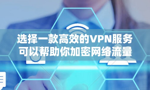 选择一款高效的VPN服务可以帮助你加密网络流量，保护隐私，并访问 restricted 的内容。以下是一些推荐的高速VPN服务，基于速度、稳定性和用户评价