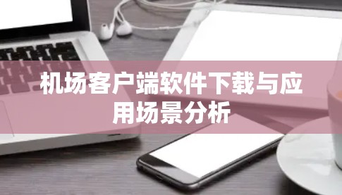 机场客户端软件下载与应用场景分析