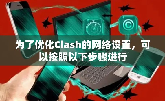 为了优化Clash的网络设置,可以按照以下步骤进行 为了优化Clash的网络设置,可以按照以下步骤进行